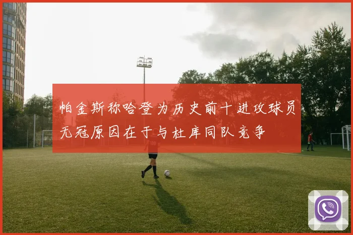 帕金斯称哈登为历史前十进攻球员无冠原因在于与杜库同队竞争