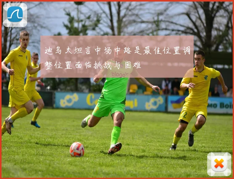 迪乌夫坦言中场中路是最佳位置调整位置面临挑战与困难