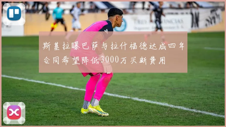 斯基拉曝巴萨与拉什福德达成四年合同希望降低3000万买断费用