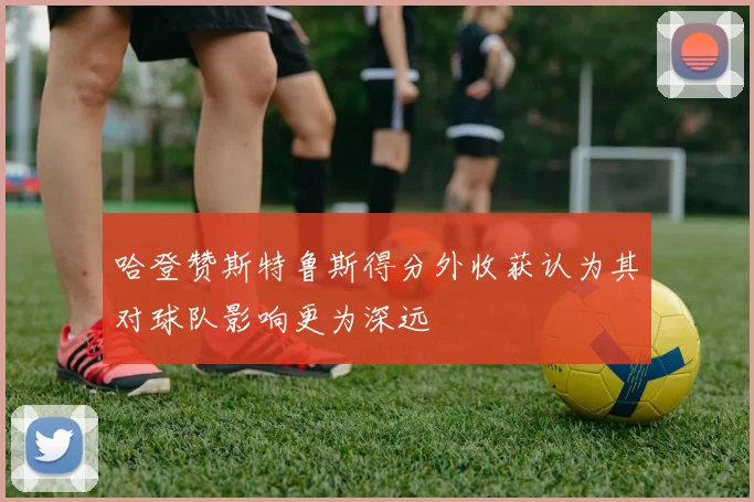 哈登赞斯特鲁斯得分外收获认为其对球队影响更为深远