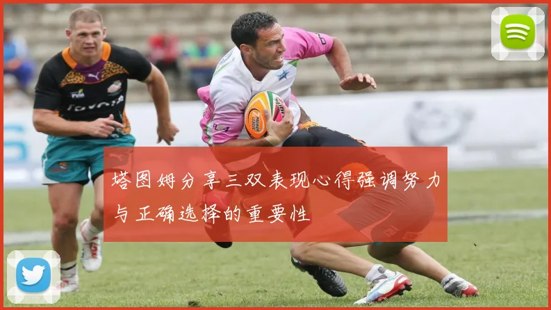 塔图姆分享三双表现心得强调努力与正确选择的重要性