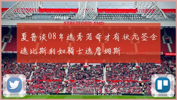 夏普谈08年选秀若奇才有状元签会选比斯利如骑士选詹姆斯