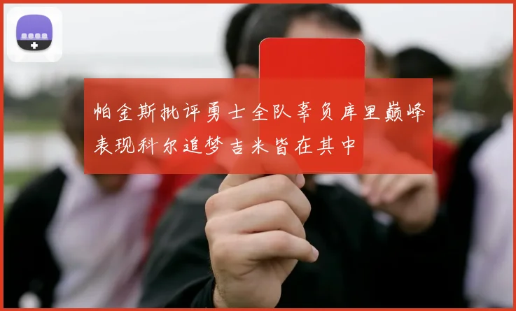 帕金斯批评勇士全队辜负库里巅峰表现科尔追梦吉米皆在其中