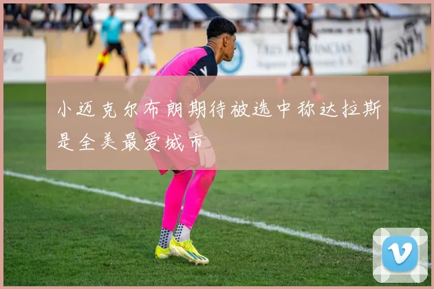小迈克尔布朗期待被选中称达拉斯是全美最爱城市