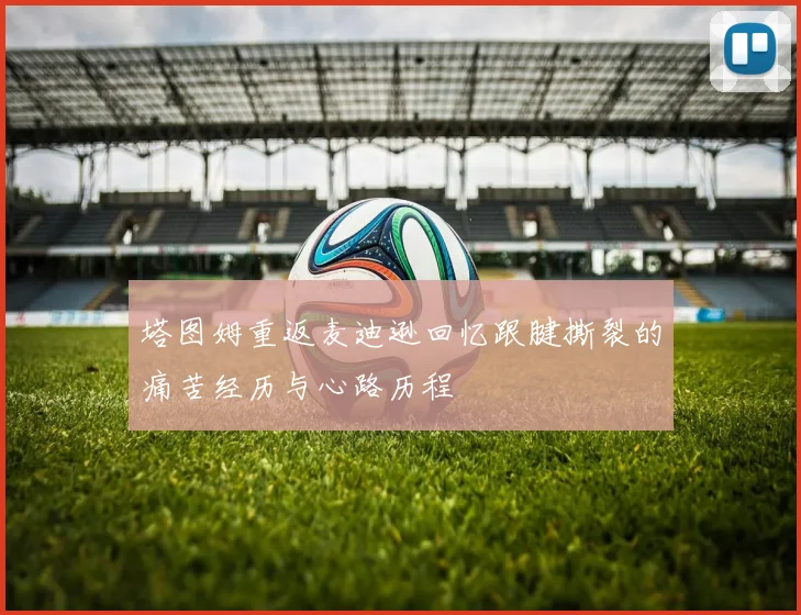 塔图姆重返麦迪逊回忆跟腱撕裂的痛苦经历与心路历程